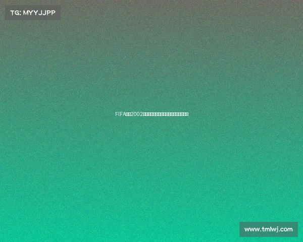 FIFA足球2002世界杯经典回顾与绿茵传奇再现全景解析